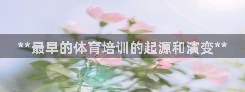 尊龙目前照片：**最早的体育培训的起源和演变**