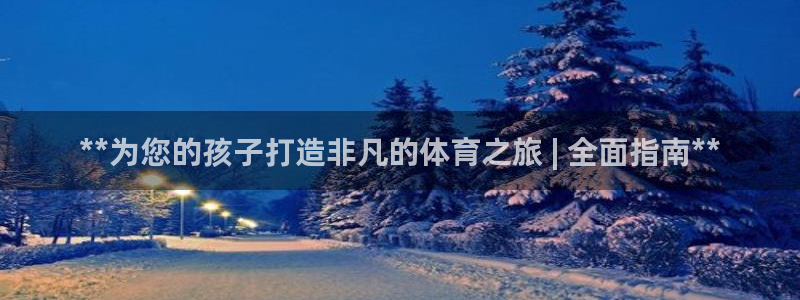 尊龙165：**为您的孩子打造非凡的体育之旅 | 全