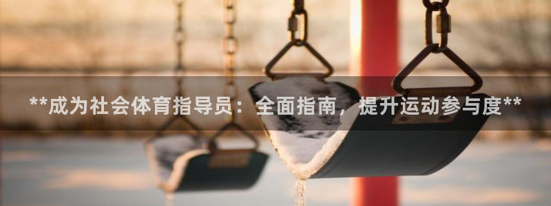 凯时k66登录：**成为社会体育指导员：全面指南，提