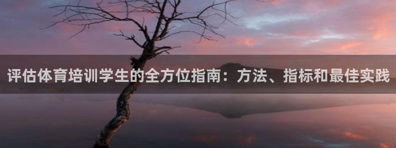 尊龙凯时赞助：评估体育培训学生的全方位指南：方法、指