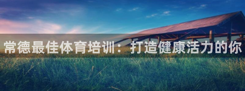凯时最新官方APP下载：常德最佳体育培训：打造健康活