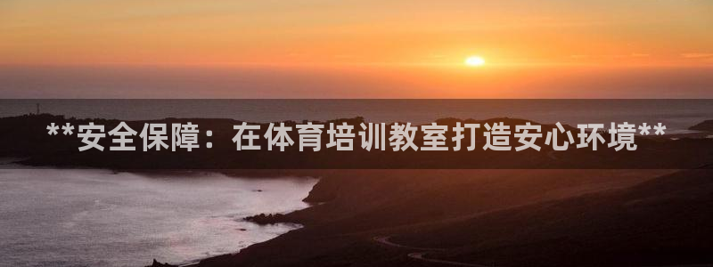 尊龙人生就是博下载：**安全保障：在体育培训教室打造