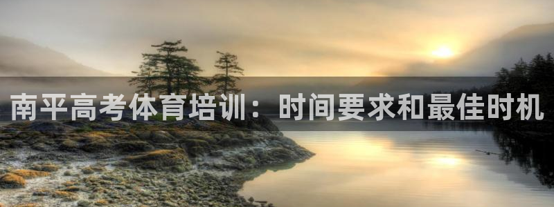 尊龙凯时 人生就是搏!：南平高考体育培训：时间要求和