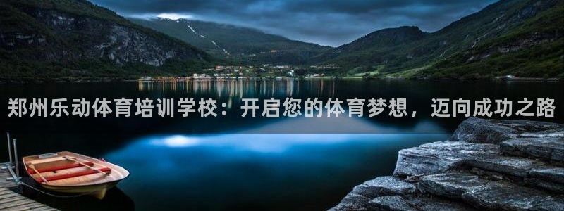 尊龙人生就是博官：郑州乐动体育培训学校：开启您的体育