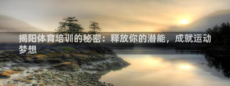 尊龙凯时是大平台吗：揭阳体育培训的秘密：释放你的潜能