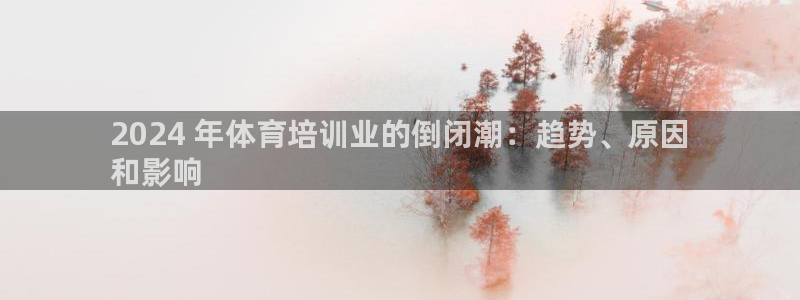 尊龙凯时下载官方正版：2024 年体育培训业的倒闭潮