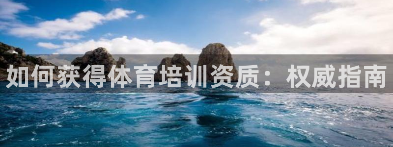 尊龙凯时 人生就是搏!平台：如何获得体育培训资质：权