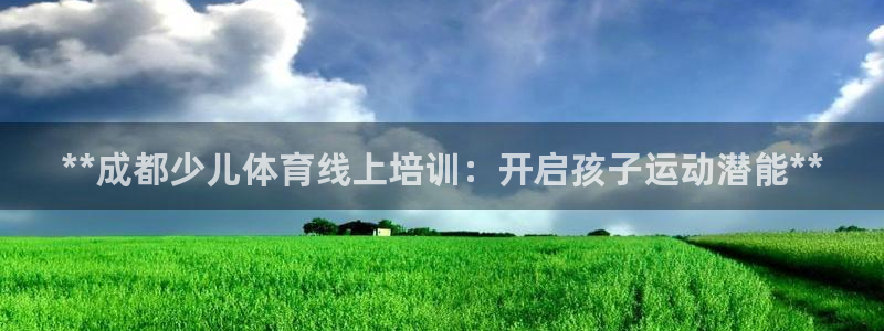 尊龙官方网站是真的吗：**成都少儿体育线上培训：开启孩子运动