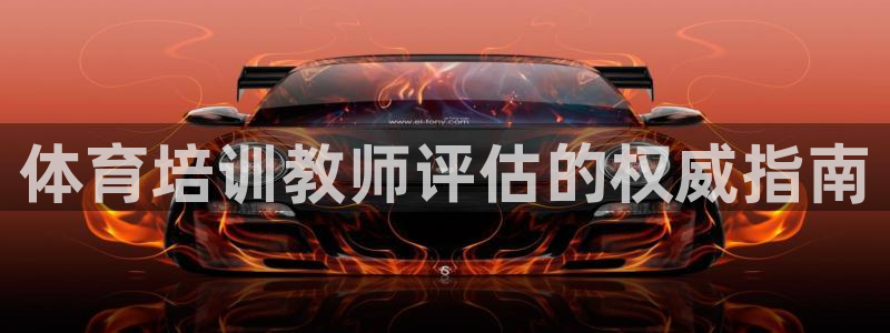 尊龙d88官网可靠送38元：体育培训教师评估的权威指南