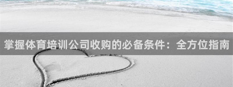 尊龙凯时d3563：掌握体育培训公司收购的必备条件：