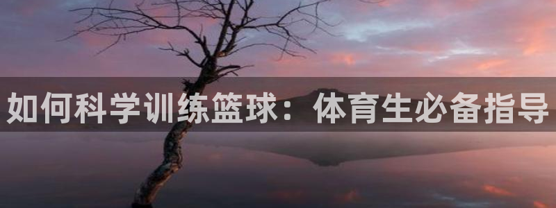 尊龙凯时为什么输了钱：如何科学训练篮球：体育生必备指