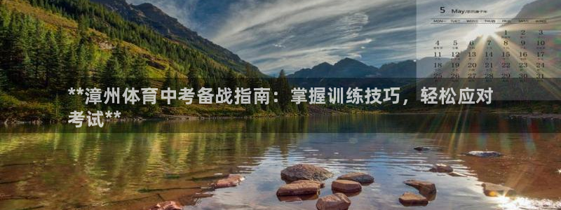 尊龙游戏官网游戏特色：**漳州体育中考备战指南：掌握训练技巧