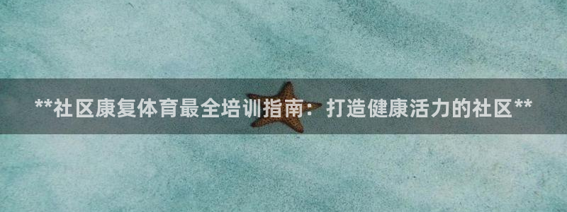 尊龙凯时人生就是搏!平台：**社区康复体育最全培训指南：打造
