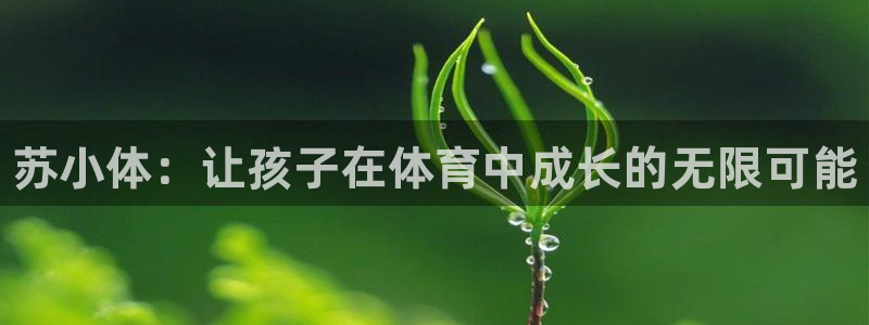尊龙凯时网站是什么地方人开的：苏小体：让孩子在体育中
