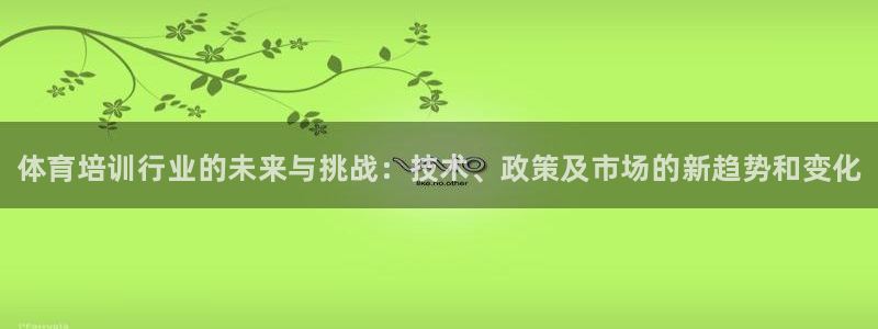 尊龙网站注册网：体育培训行业的未来与挑战：技术、政策