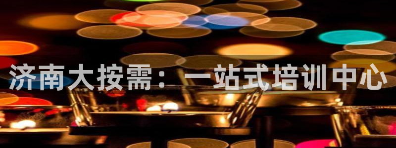 尊龙人生就是博首页：济南大按需：一站式培训中心