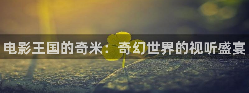123平民影院：电影王国的奇米：奇幻世界的视听盛宴