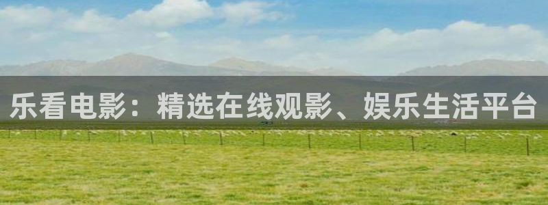 平民影院伦理片：乐看电影：精选在线观影、娱乐生活平台