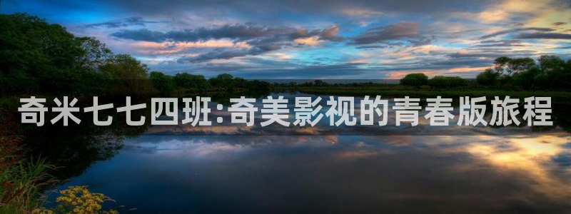 平民影院在线观看高清完整版：奇米七七四班:奇美影视的青春版旅程