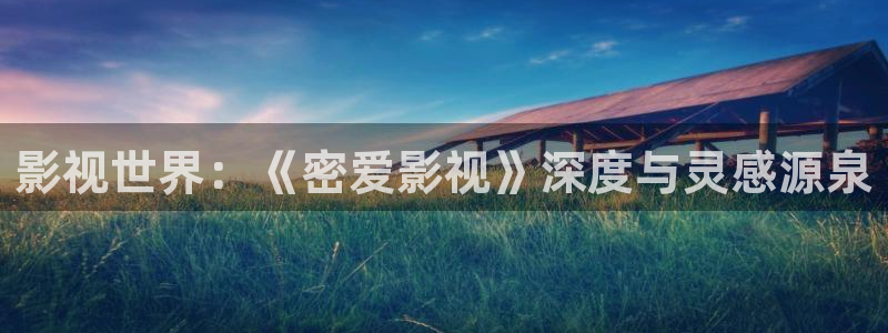 平民影院免费看电影：影视世界：《密爱影视》深度与灵感源泉